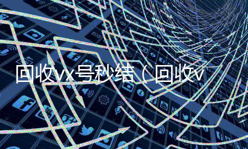 回收vx号秒结24小时收vx秒结（回收vx号秒结联系方式）